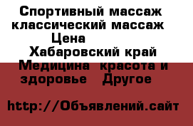 Спортивный массаж ,классический массаж › Цена ­ 1 000 - Хабаровский край Медицина, красота и здоровье » Другое   